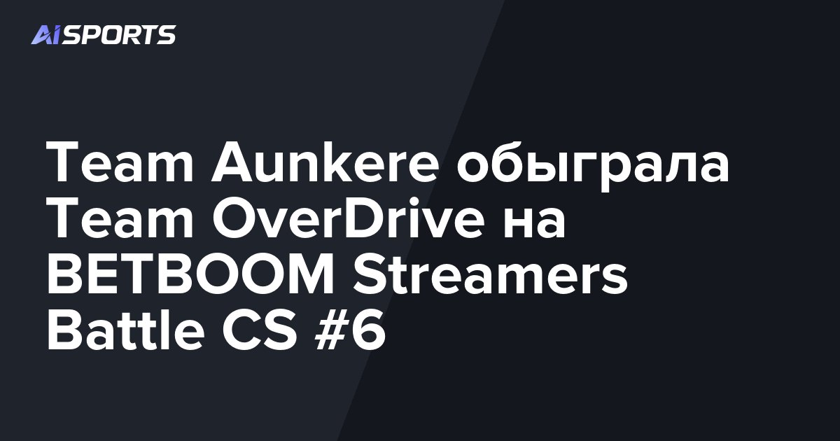 Team Aunkere обыграла Team OverDrive на BETBOOM Streamers Battle CS #6
