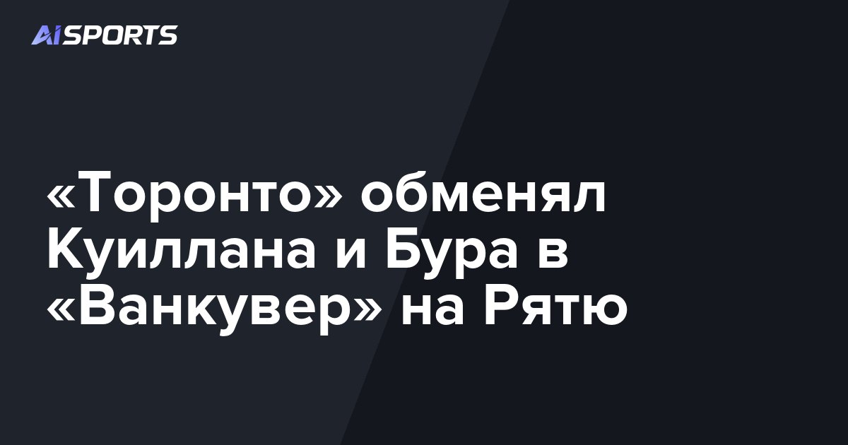 «Торонто» обменял Куиллана и Бура в «Ванкувер» на Рятю