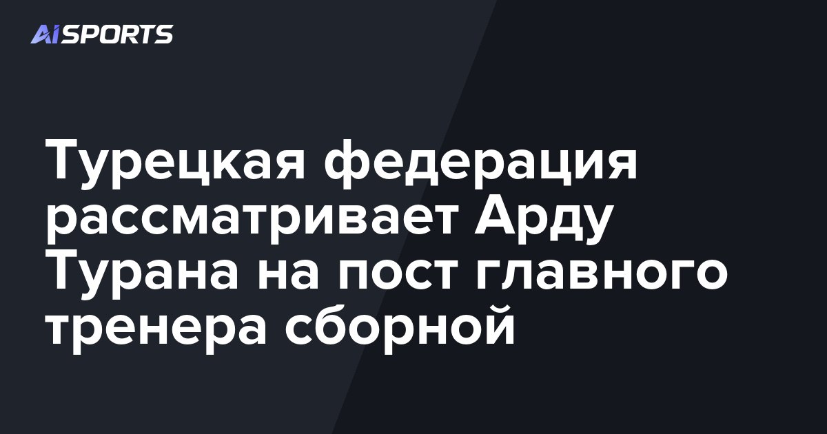 Турецкая федерация рассматривает Арду Турана на пост главного тренера сборной